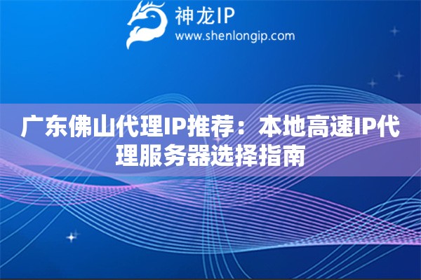 廣東佛山代理IP推薦：本地高速IP代理服務器選擇指南