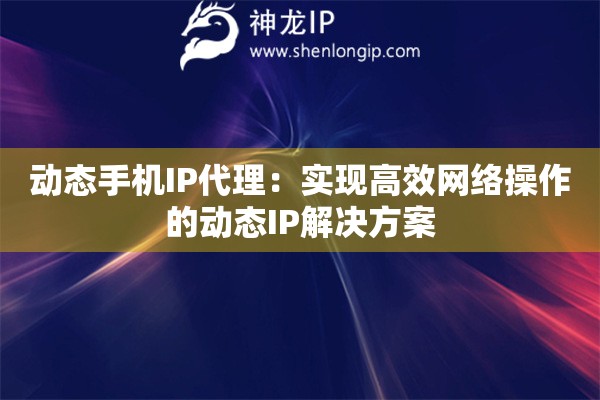 動態手機IP代理：實現高效網絡操作的動態IP解決方案