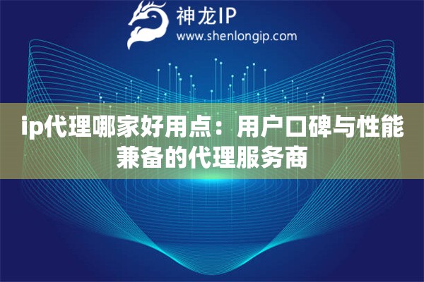 ip代理哪家好用點：用戶口碑與性能兼備的代理服務商