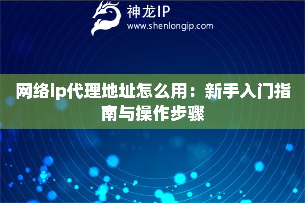 網絡ip代理地址怎么用：新手入門指南與操作步驟