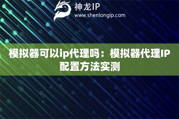 模擬器可以ip代理嗎：模擬器代理IP配置方法實測