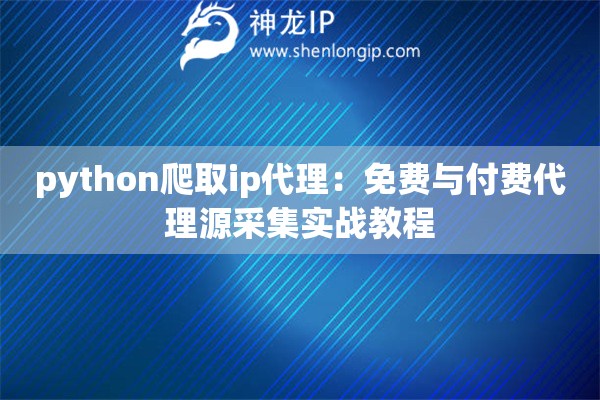 python爬取ip代理：免費與付費代理源采集實戰教程