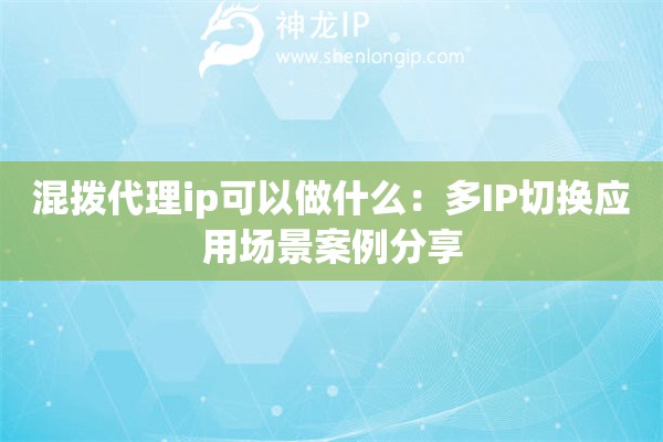 混撥代理ip可以做什么：多IP切換應用場景案例分享