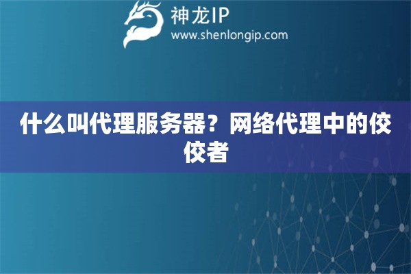 什么叫代理服務器？網絡代理中的佼佼者