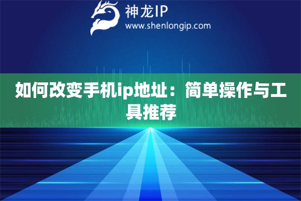 如何改變手機(jī)ip地址：簡(jiǎn)單操作與工具推薦