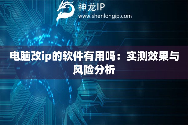 電腦改ip的軟件有用嗎：實(shí)測(cè)效果與風(fēng)險(xiǎn)分析