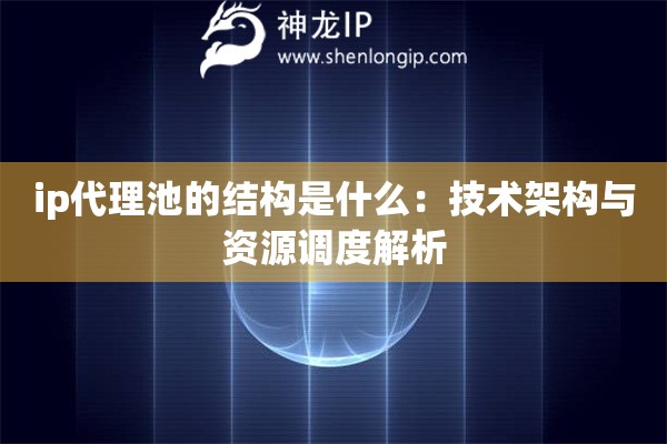 ip代理池的結構是什么：技術架構與資源調度解析