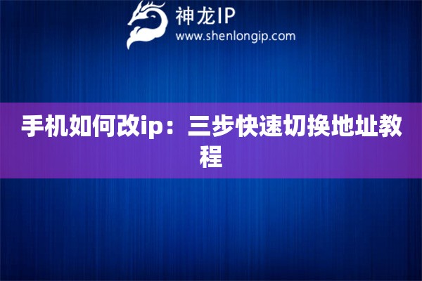 手機(jī)如何改ip：三步快速切換地址教程