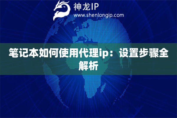 筆記本如何使用代理ip：設(shè)置步驟全解析