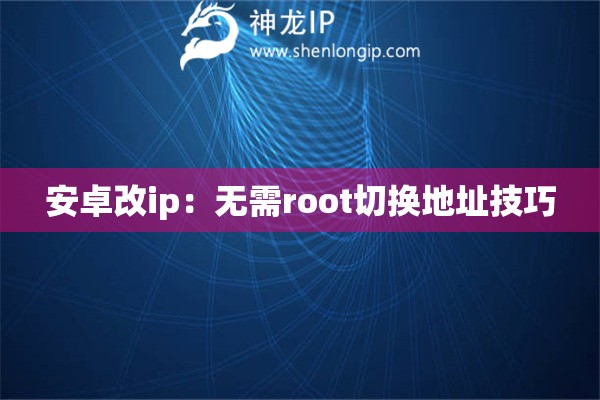安卓改ip：無需root切換地址技巧