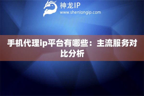 手機代理ip平臺有哪些：主流服務對比分析