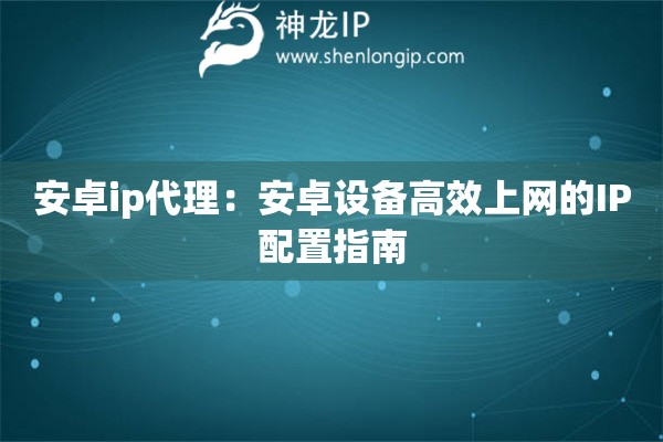 安卓ip代理：安卓設備高效上網的IP配置指南