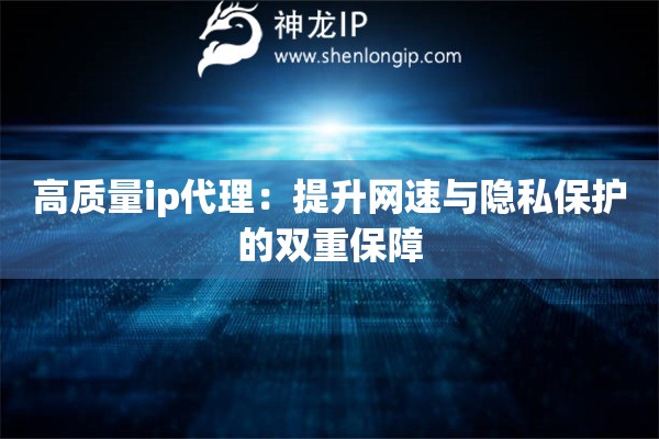 高質量ip代理：提升網速與隱私保護的雙重保障