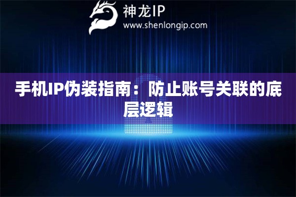 手機IP偽裝指南：防止賬號關聯的底層邏輯