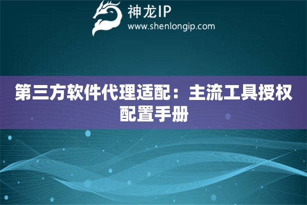 第三方軟件代理適配：主流工具授權配置手冊
