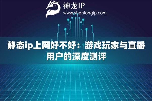靜態(tài)ip上網(wǎng)好不好：游戲玩家與直播用戶的深度測(cè)評(píng)
