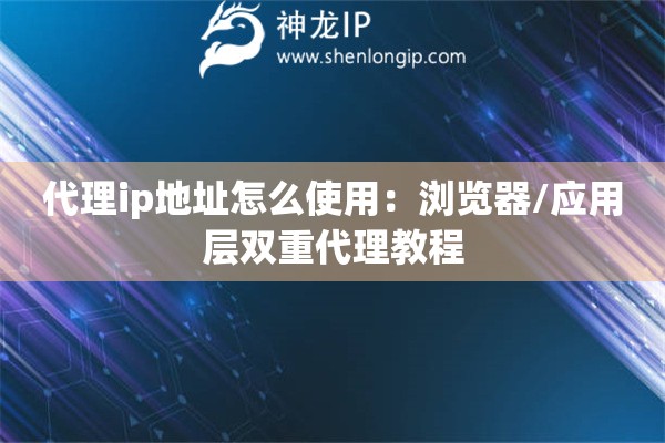 代理ip地址怎么使用：瀏覽器/應(yīng)用層雙重代理教程