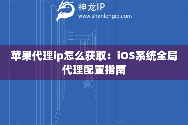 蘋果代理ip怎么獲取：iOS系統(tǒng)全局代理配置指南