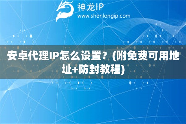 安卓代理IP怎么設(shè)置？(附免費(fèi)可用地址+防封教程)
