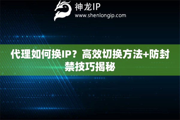 代理如何換IP？高效切換方法+防封禁技巧揭秘