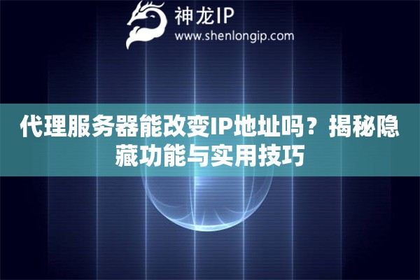 代理服務器能改變IP地址嗎？揭秘隱藏功能與實用技巧