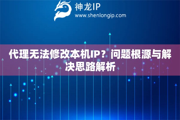 代理無法修改本機IP？問題根源與解決思路解析