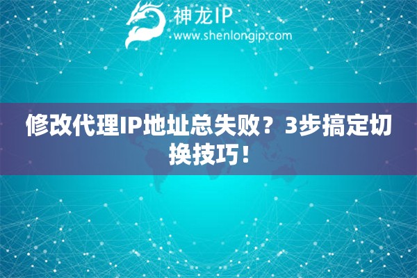 修改代理IP地址總失敗？3步搞定切換技巧！