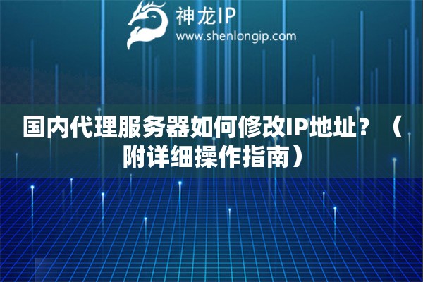 國內代理服務器如何修改IP地址？（附詳細操作指南）