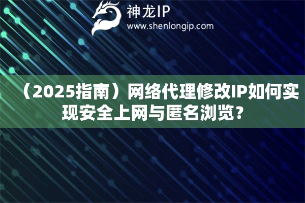 （2025指南）網絡代理修改IP如何實現安全上網與匿名瀏覽？