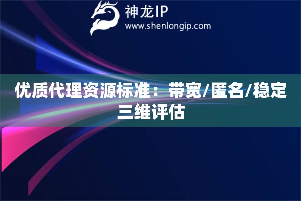 優(yōu)質代理資源標準：帶寬/匿名/穩(wěn)定三維評估
