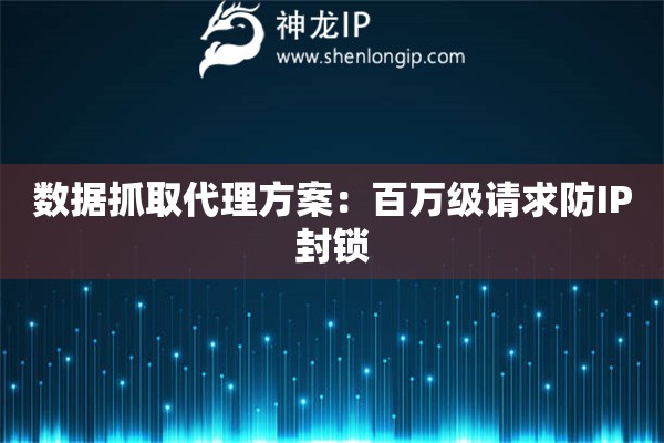 數據抓取代理方案：百萬級請求防IP封鎖