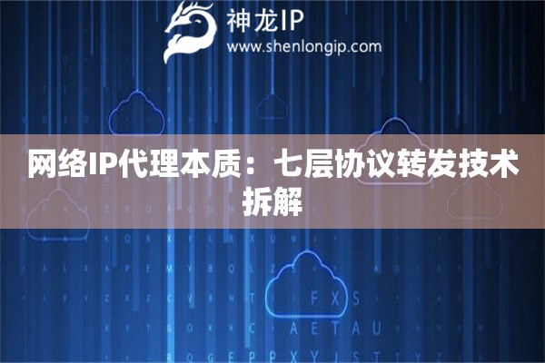 網絡IP代理本質：七層協議轉發(fā)技術拆解