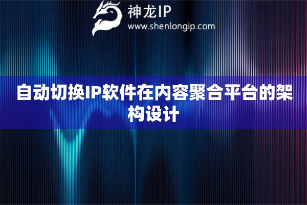 自動切換IP軟件在內容聚合平臺的架構設計
