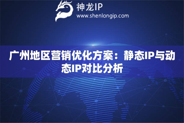 廣州地區營銷優化方案：靜態IP與動態IP對比分析