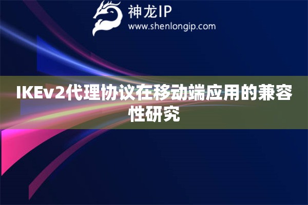 IKEv2代理協(xié)議在移動(dòng)端應(yīng)用的兼容性研究