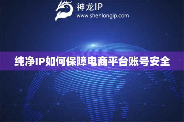 純凈IP如何保障電商平臺(tái)賬號(hào)安全