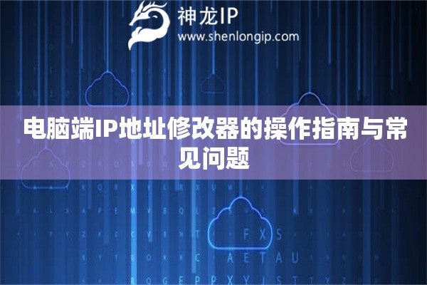 電腦端IP地址修改器的操作指南與常見問(wèn)題