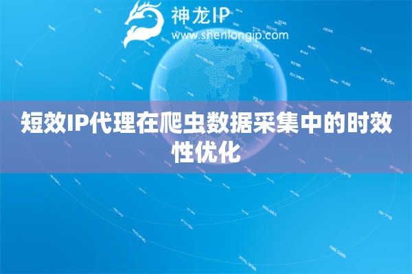短效IP代理在爬蟲數(shù)據(jù)采集中的時效性優(yōu)化