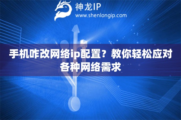 手機咋改網絡ip配置？教你輕松應對各種網絡需求