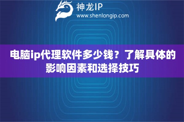 電腦ip代理軟件多少錢？了解具體的影響因素和選擇技巧