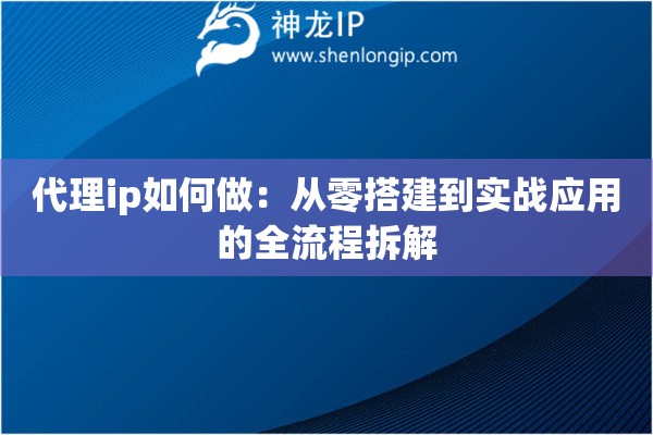 代理ip如何做：從零搭建到實戰應用的全流程拆解