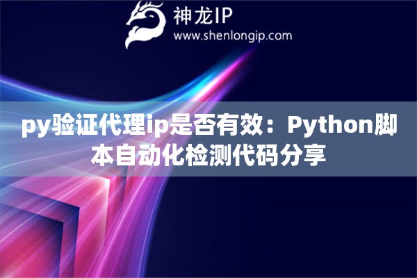 py驗證代理ip是否有效：Python腳本自動化檢測代碼分享
