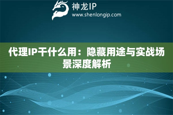 代理IP干什么用：隱藏用途與實(shí)戰(zhàn)場景深度解析