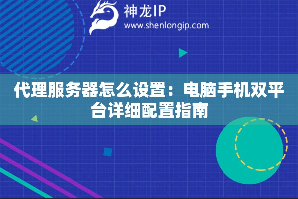 代理服務(wù)器怎么設(shè)置：電腦手機(jī)雙平臺詳細(xì)配置指南