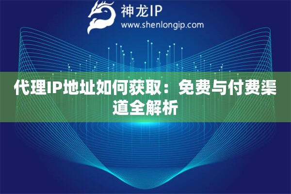 代理IP地址如何獲取：免費(fèi)與付費(fèi)渠道全解析