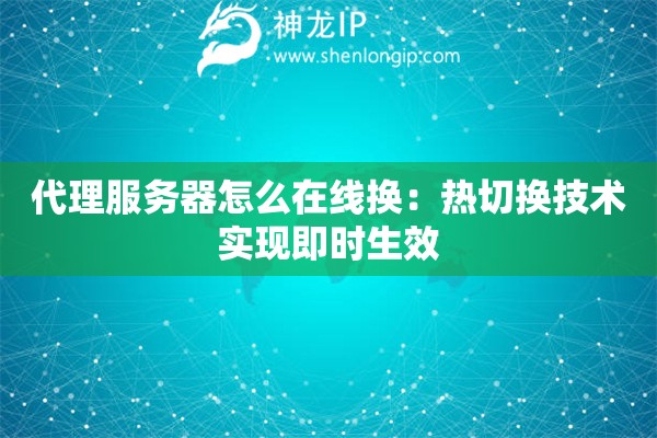 代理服務(wù)器怎么在線換：熱切換技術(shù)實(shí)現(xiàn)即時生效