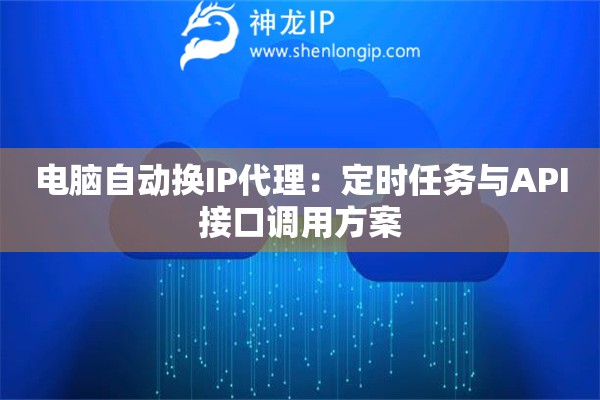 電腦自動換IP代理：定時任務(wù)與API接口調(diào)用方案