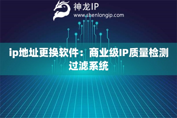 ip地址更換軟件：商業(yè)級(jí)IP質(zhì)量檢測(cè)過(guò)濾系統(tǒng)
