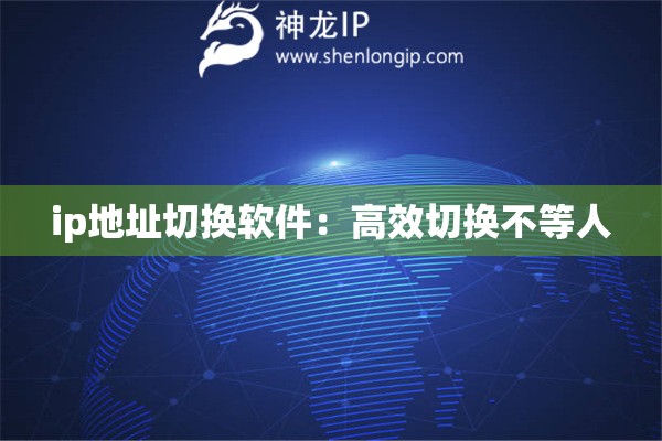 ip地址切換軟件：高效切換不等人