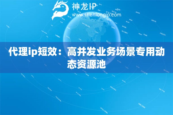 代理ip短效：高并發(fā)業(yè)務(wù)場(chǎng)景專用動(dòng)態(tài)資源池